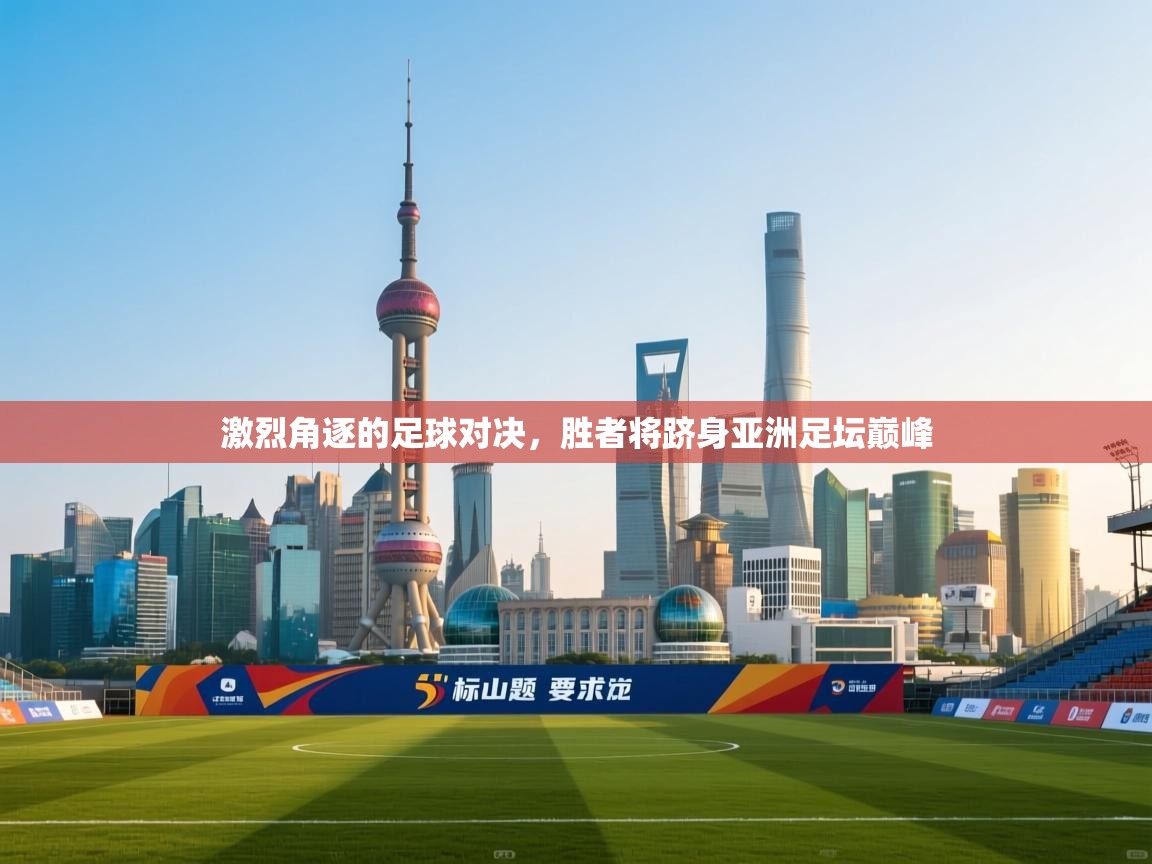 问鼎娱乐pg-激烈角逐的足球对决，胜者将跻身亚洲足坛巅峰