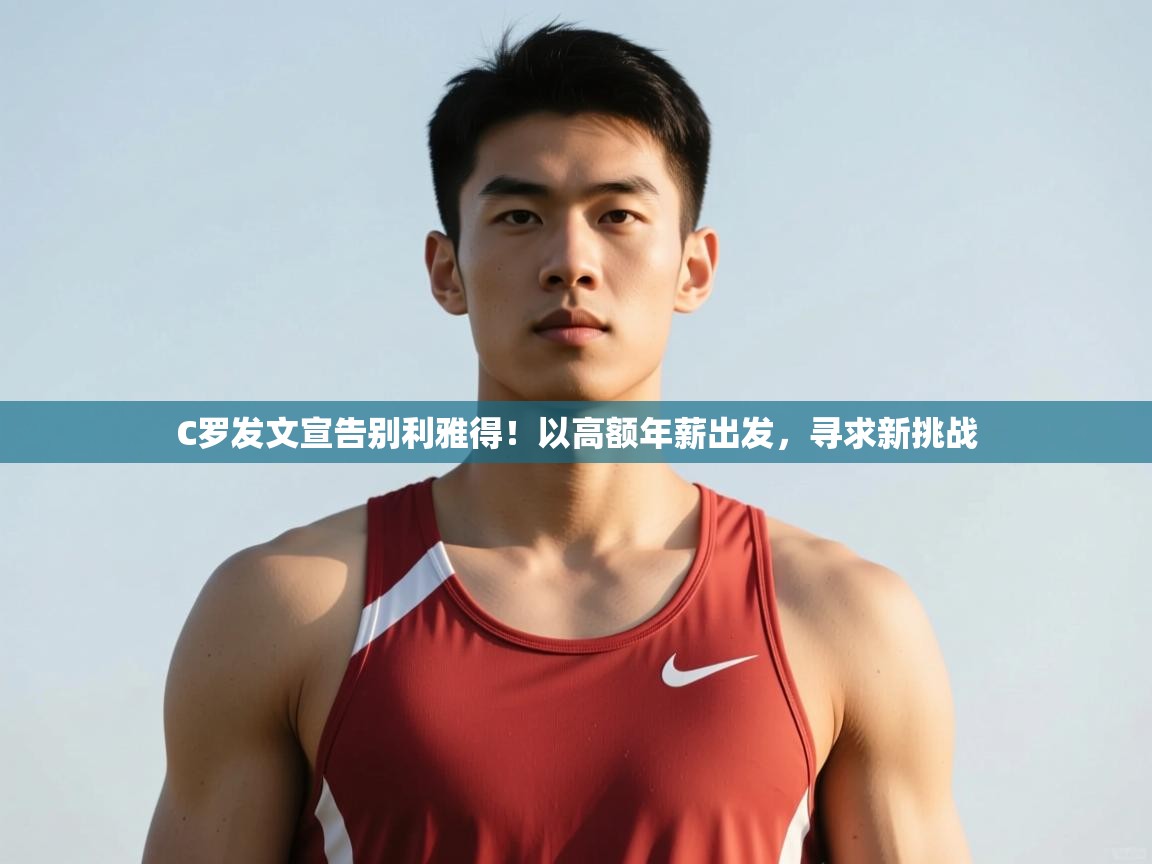 问鼎娱乐官方-C罗发文宣告别利雅得！以高额年薪出发，寻求新挑战  第1张