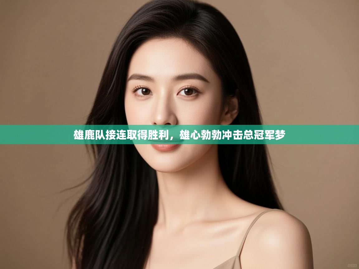 问鼎娱乐app下载安装-雄鹿队接连取得胜利，雄心勃勃冲击总冠军梦