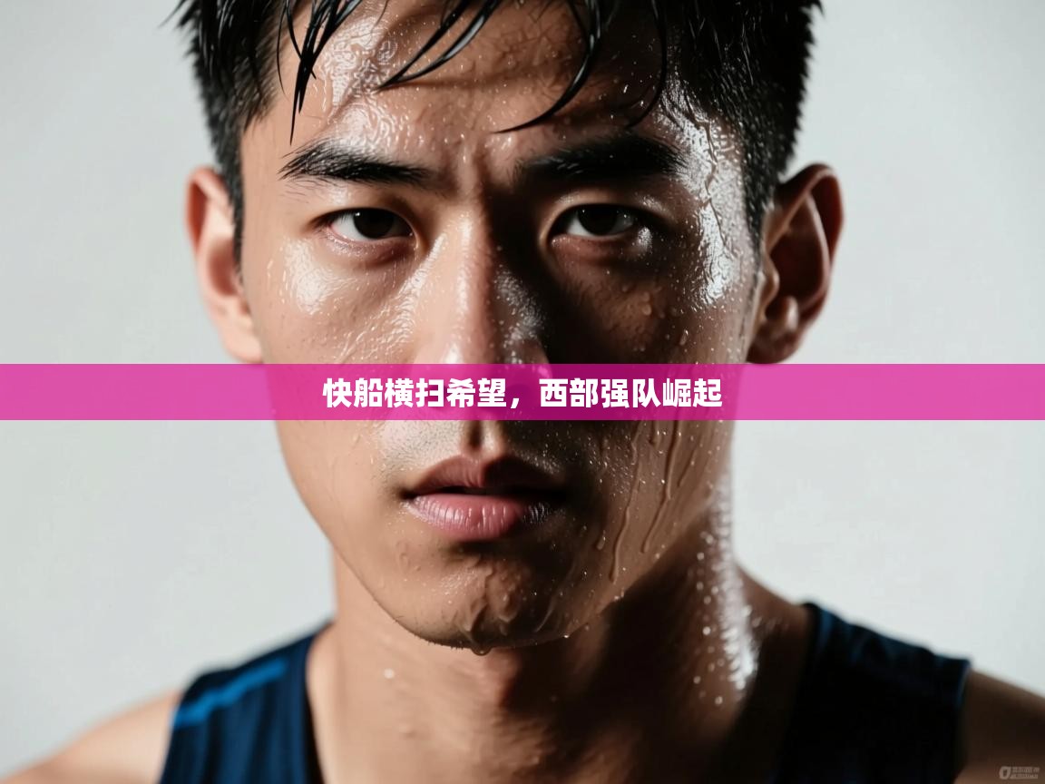 问鼎娱乐-快船横扫希望，西部强队崛起  第3张