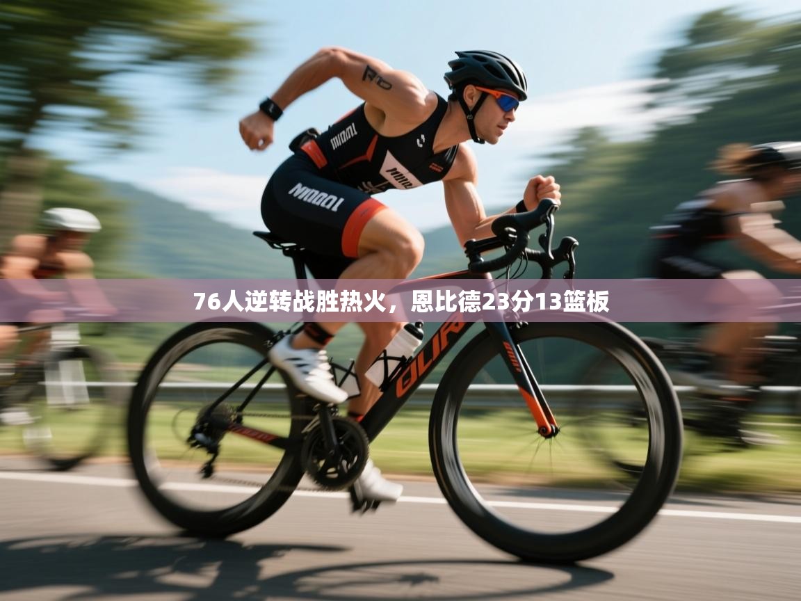 问鼎娱乐pg电子-76人逆转战胜热火,恩比德23分13篮板  第2张