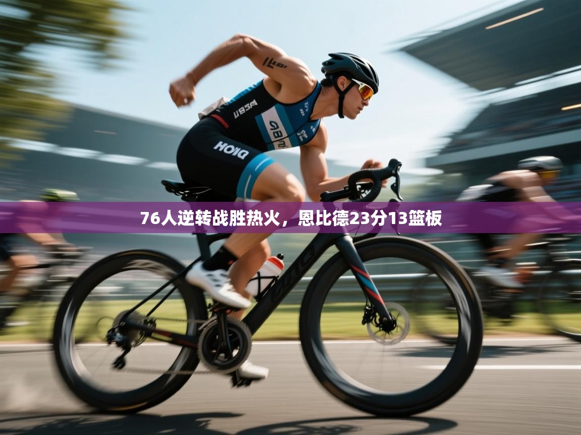 问鼎娱乐pg电子-76人逆转战胜热火,恩比德23分13篮板  第3张