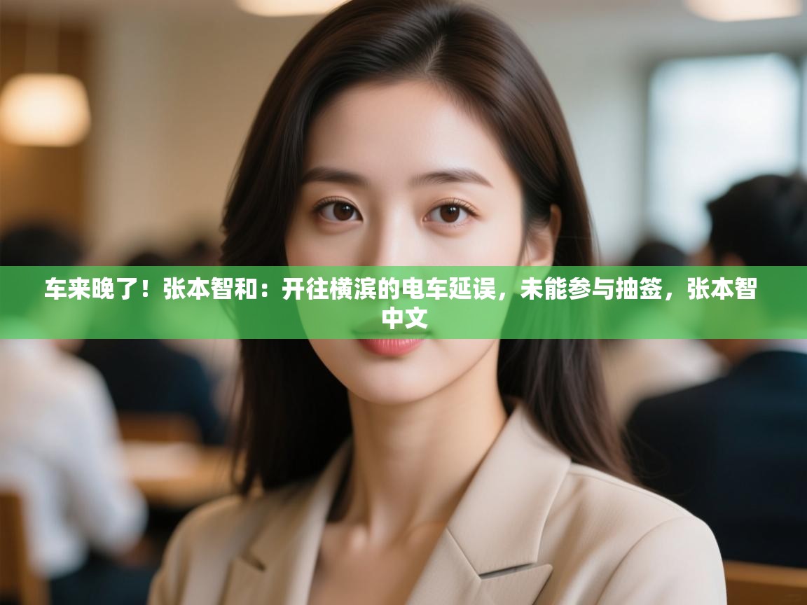 问鼎娱乐iso-车来晚了!张本智和:开往横滨的电车延误,未能参与抽签,张本智 中文 第2张