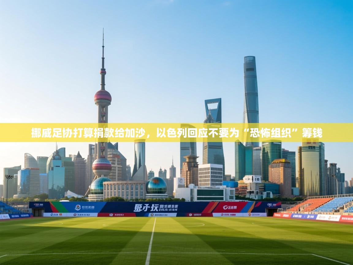 问鼎体育娱乐-挪威足协打算捐款给加沙，以色列回应不要为“恐怖组织”筹钱