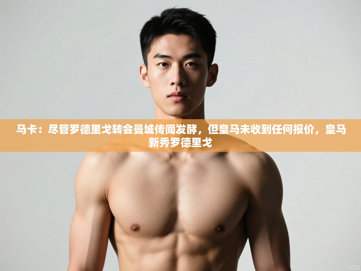 问鼎娱乐pg-马卡：尽管罗德里戈转会曼城传闻发酵，但皇马未收到任何报价，皇马新秀罗德里戈