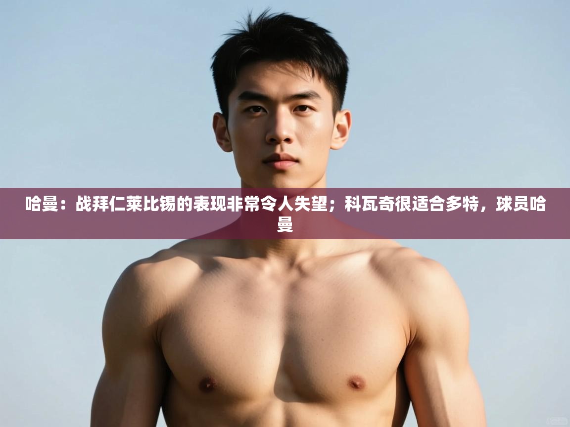 问鼎娱乐ios-哈曼：战拜仁莱比锡的表现非常令人失望；科瓦奇很适合多特，球员哈曼