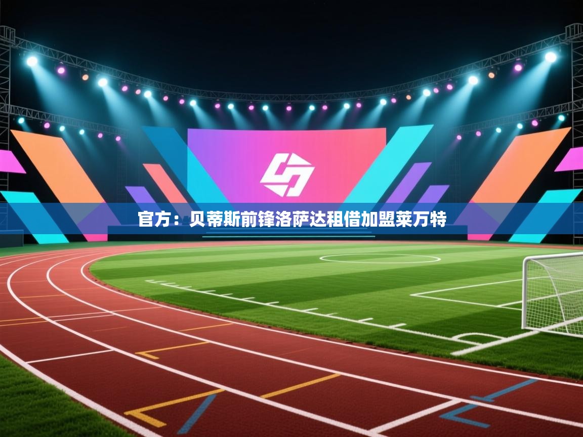 问鼎娱乐官方下载-官方:贝蒂斯前锋洛萨达租借加盟莱万特 第2张