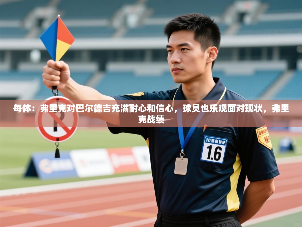 问鼎娱乐app官方下载-每体：弗里克对巴尔德吉充满耐心和信心，球员也乐观面对现状，弗里克战绩  第1张