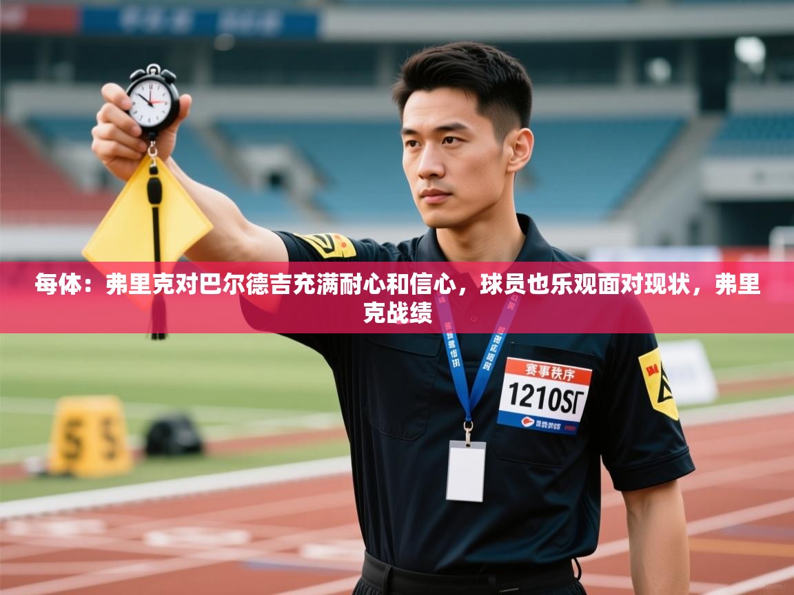 问鼎娱乐app官方下载-每体：弗里克对巴尔德吉充满耐心和信心，球员也乐观面对现状，弗里克战绩  第2张