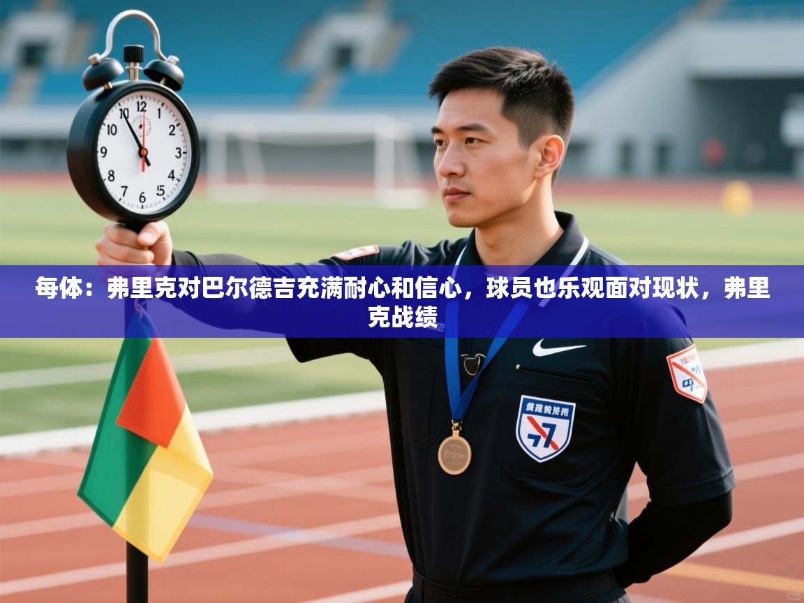 问鼎娱乐app官方下载-每体：弗里克对巴尔德吉充满耐心和信心，球员也乐观面对现状，弗里克战绩  第4张