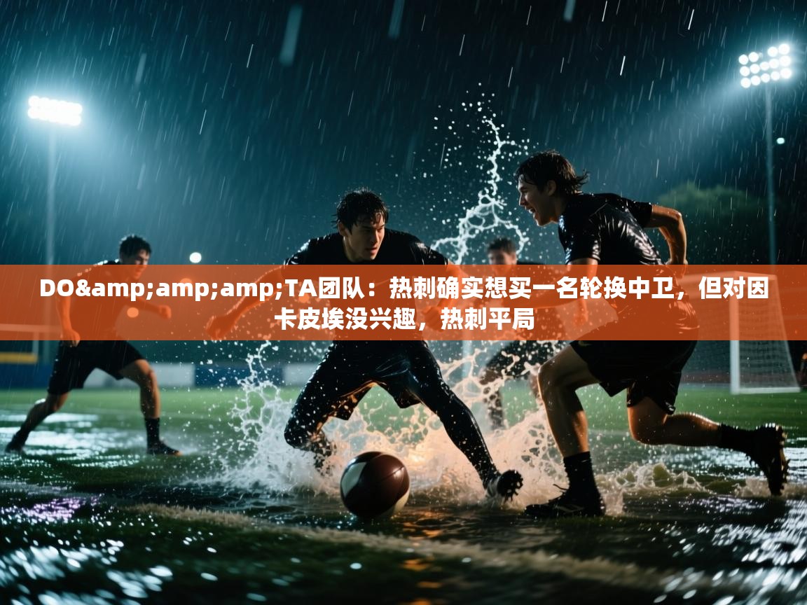 问鼎娱乐在线入口-DO&TA团队：热刺确实想买一名轮换中卫，但对因卡皮埃没兴趣，热刺平局  第1张