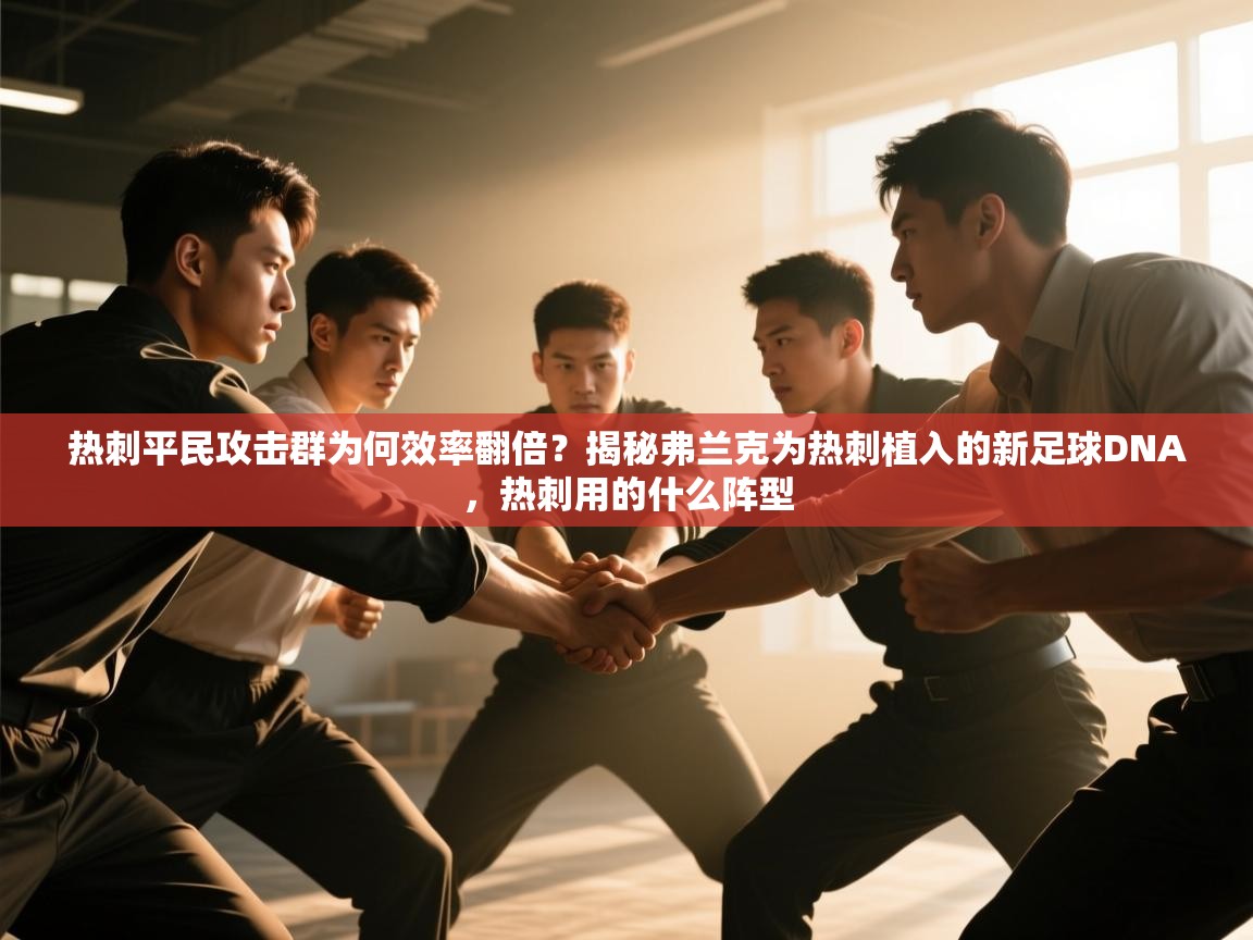 问鼎体育app官网入口-热刺平民攻击群为何效率翻倍？揭秘弗兰克为热刺植入的新足球DNA，热刺用的什么阵型  第2张