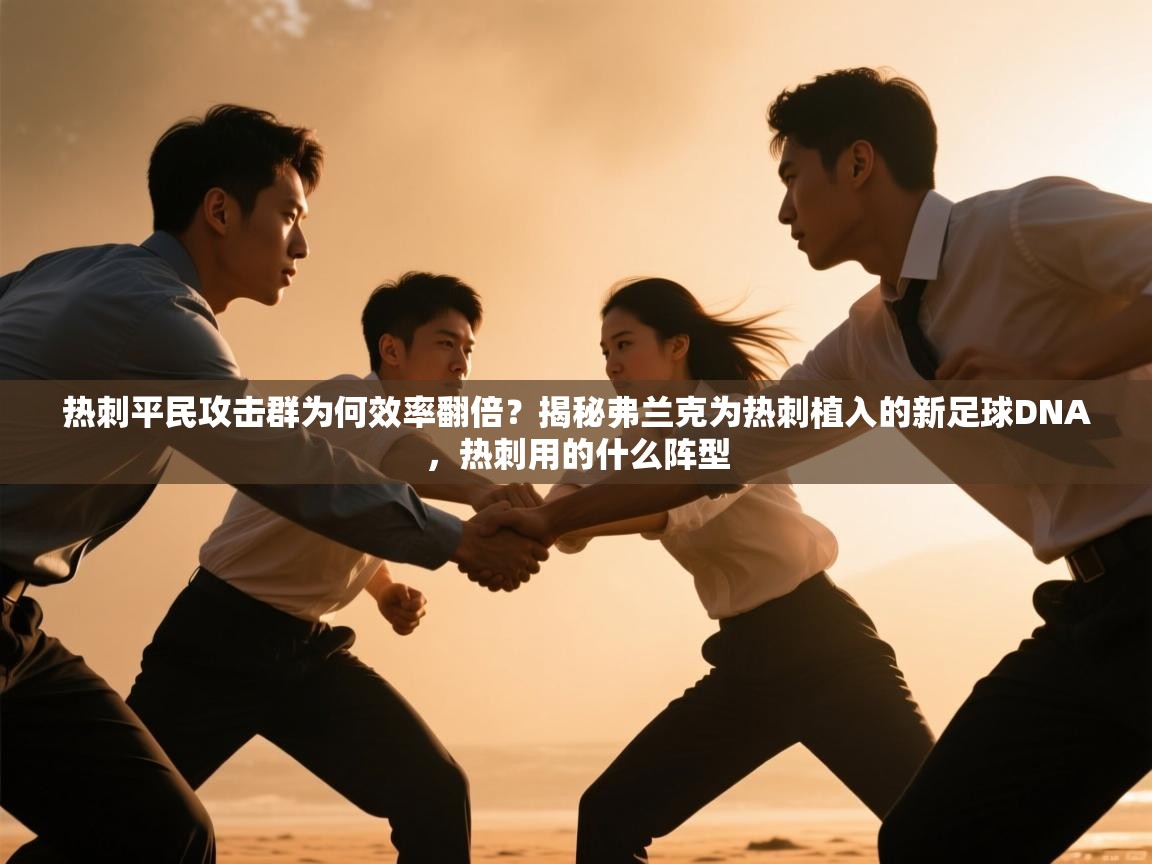 问鼎体育app官网入口-热刺平民攻击群为何效率翻倍？揭秘弗兰克为热刺植入的新足球DNA，热刺用的什么阵型  第3张