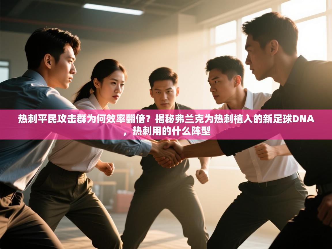 问鼎体育app官网入口-热刺平民攻击群为何效率翻倍？揭秘弗兰克为热刺植入的新足球DNA，热刺用的什么阵型  第4张