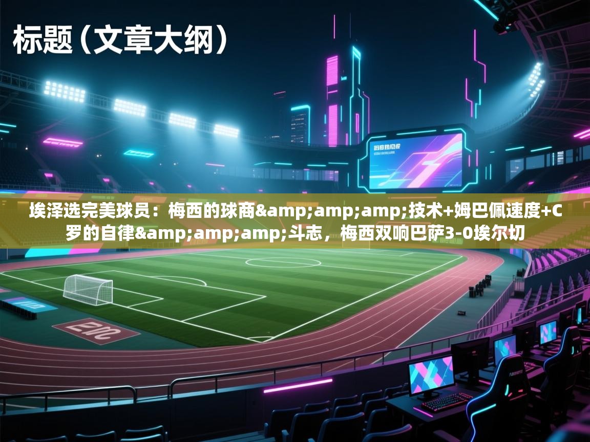 问鼎娱乐官方-埃泽选完美球员:梅西的球商&技术+姆巴佩速度+C罗的自律&斗志,梅西双响巴萨3-0埃尔切 第3张