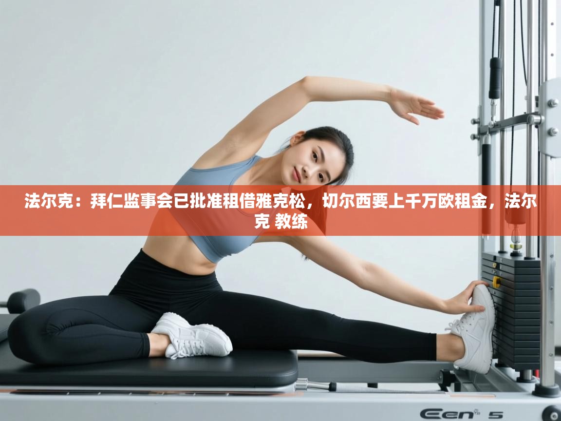 问鼎娱乐官网-法尔克:拜仁监事会已批准租借雅克松,切尔西要上千万欧租金,法尔克 教练 第1张