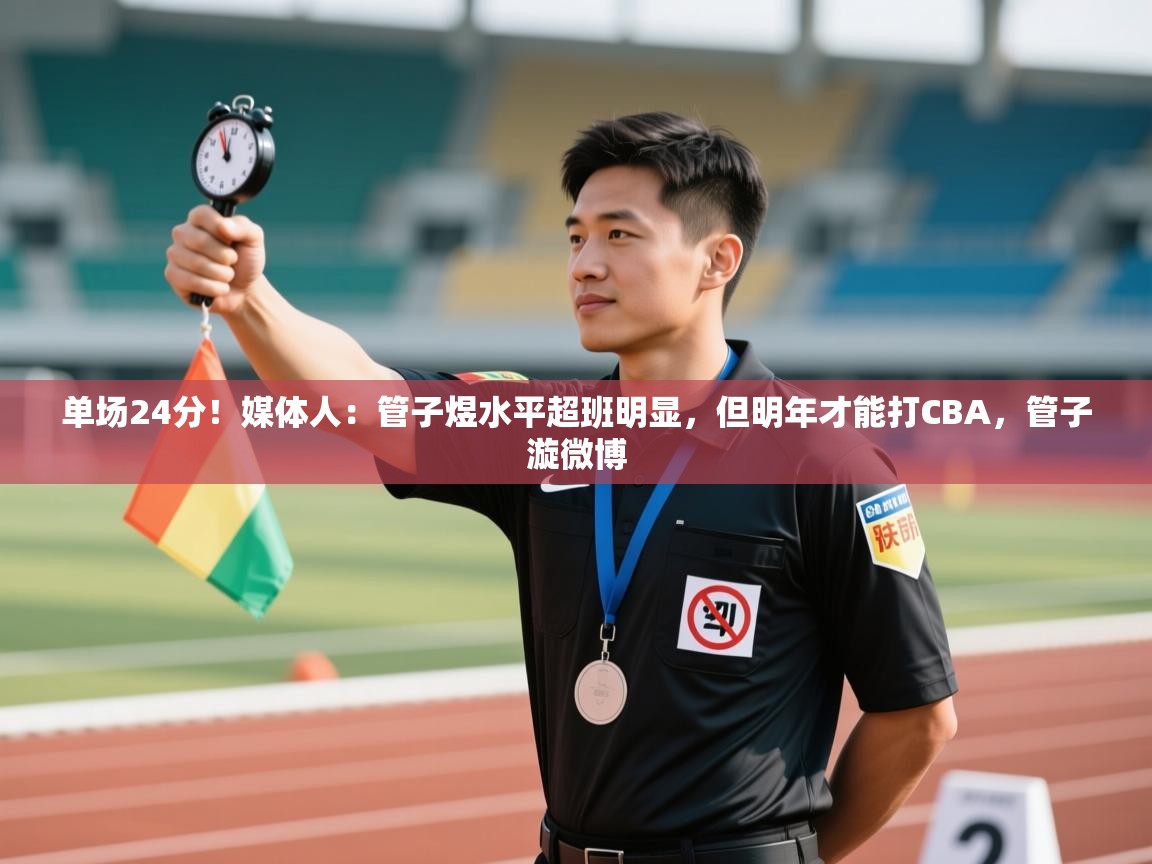 问鼎娱乐app官网下载-单场24分!媒体人:管子煜水平超班明显,但明年才能打CBA,管子漩微博 第2张