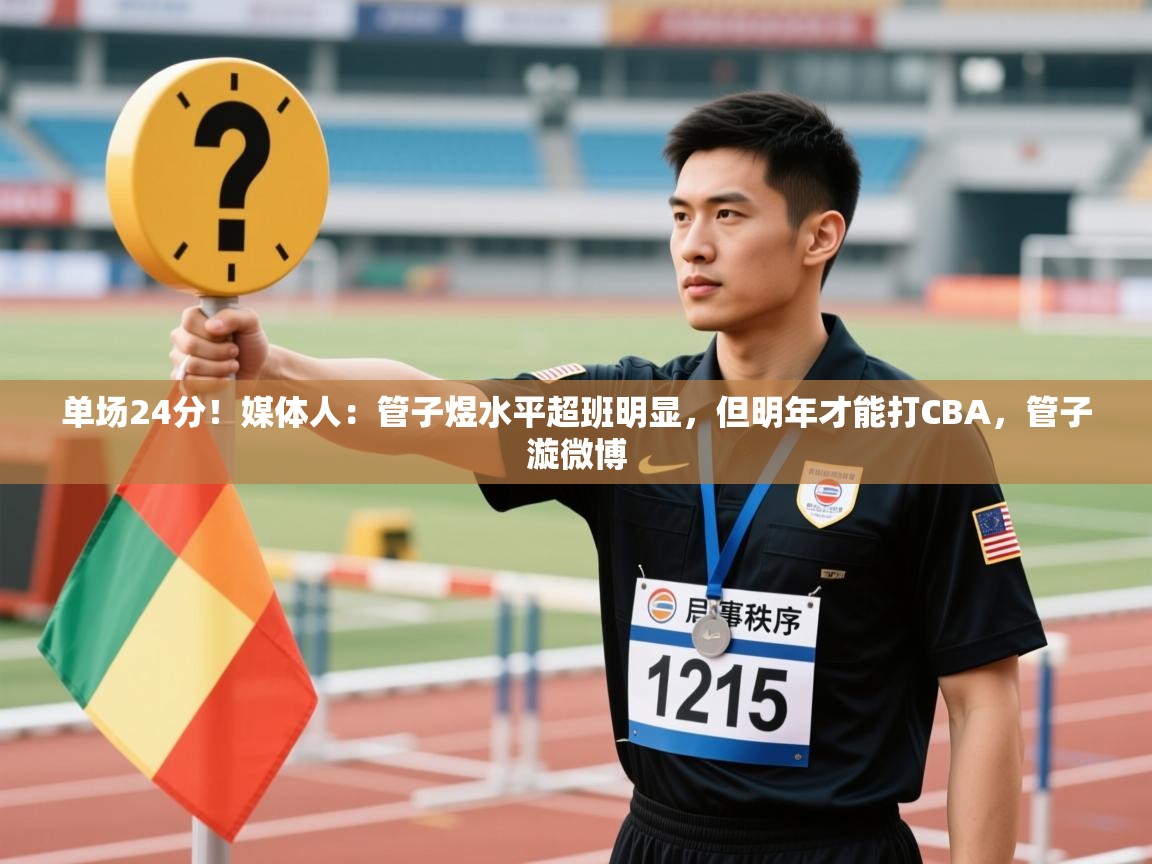 问鼎娱乐app官网下载-单场24分!媒体人:管子煜水平超班明显,但明年才能打CBA,管子漩微博 第3张