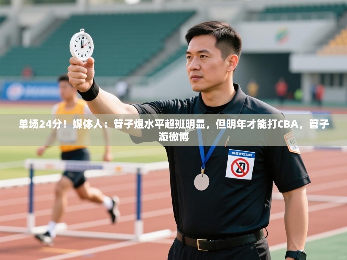 问鼎娱乐app官网下载-单场24分!媒体人:管子煜水平超班明显,但明年才能打CBA,管子漩微博 第4张