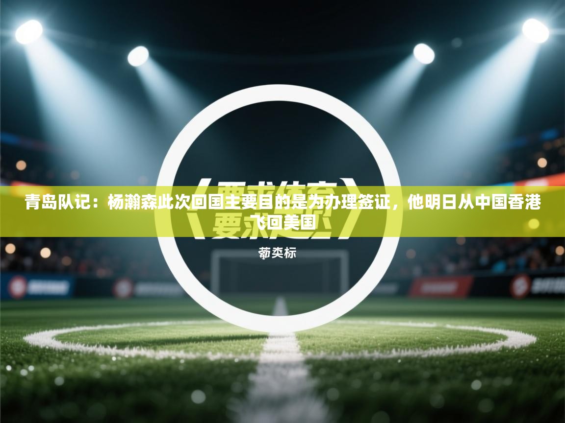 问鼎娱乐官方下载-青岛队记:杨瀚森此次回国主要目的是为办理签证,他明日从中国香港飞回美国 第1张