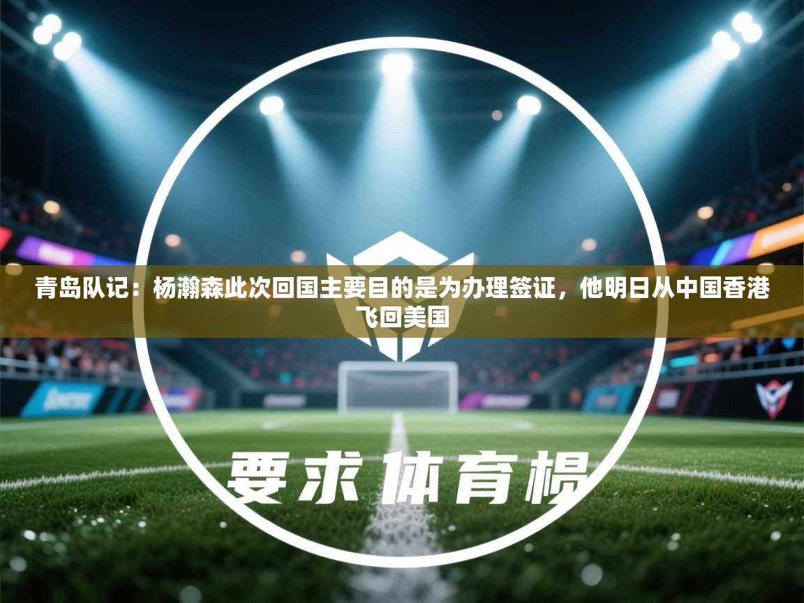 问鼎娱乐官方下载-青岛队记:杨瀚森此次回国主要目的是为办理签证,他明日从中国香港飞回美国 第4张