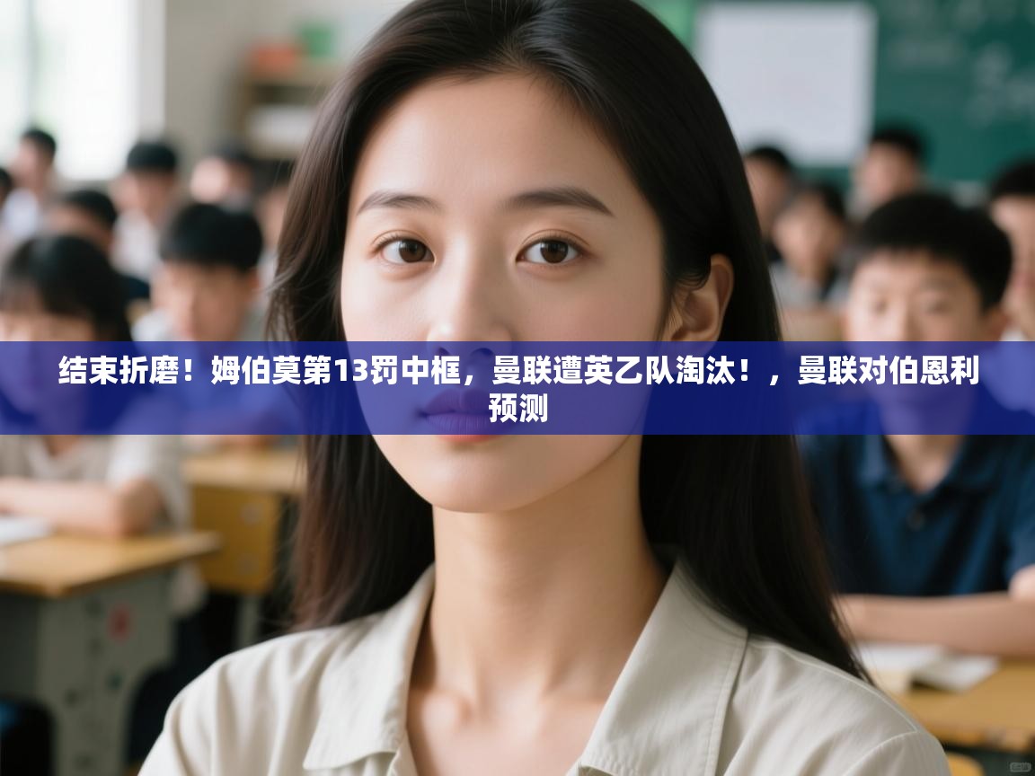 问鼎体育-结束折磨！姆伯莫第13罚中框，曼联遭英乙队淘汰！，曼联对伯恩利预测  第3张