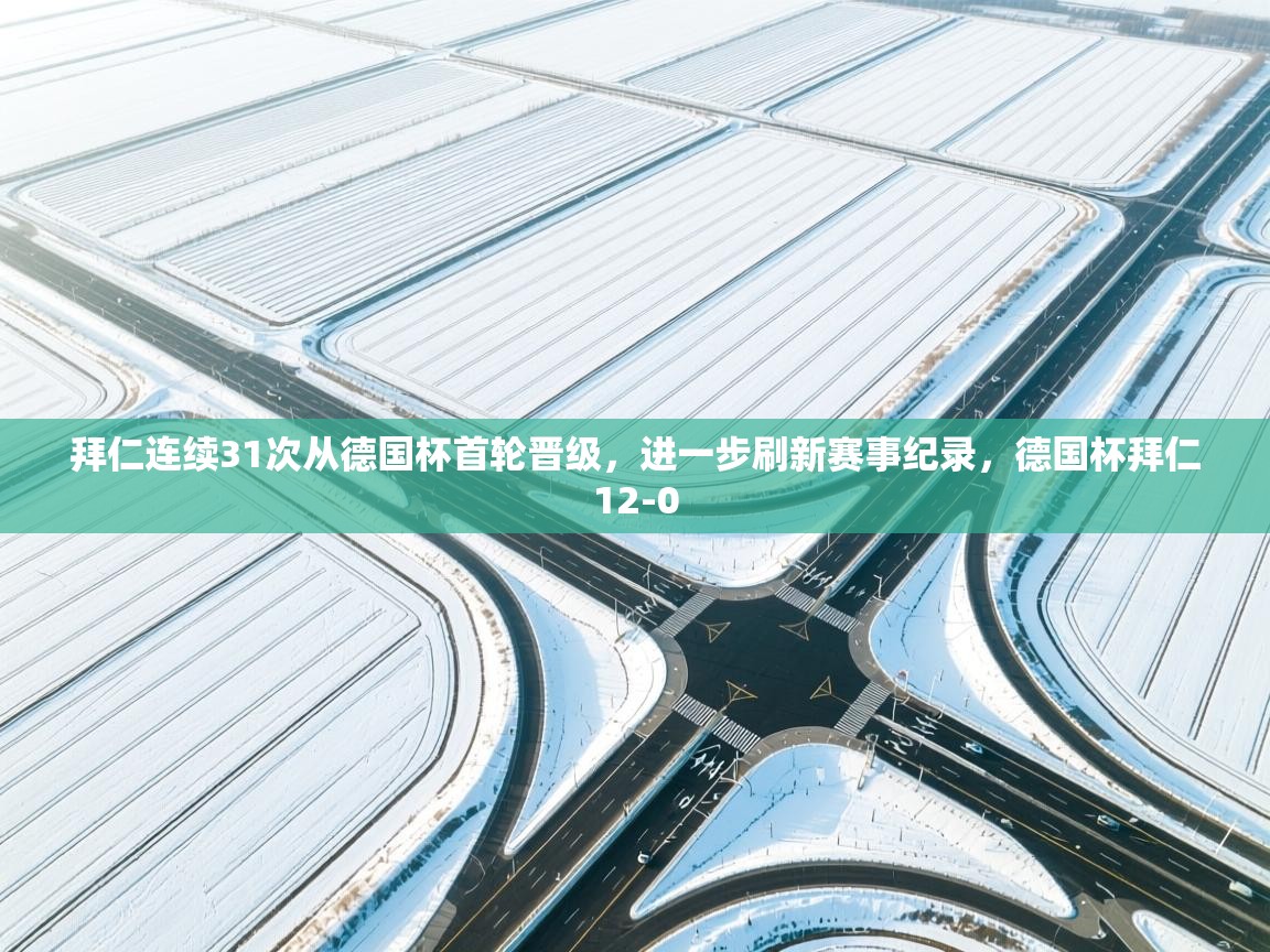 问鼎娱乐-拜仁连续31次从德国杯首轮晋级,进一步刷新赛事纪录,德国杯拜仁12-0 第2张