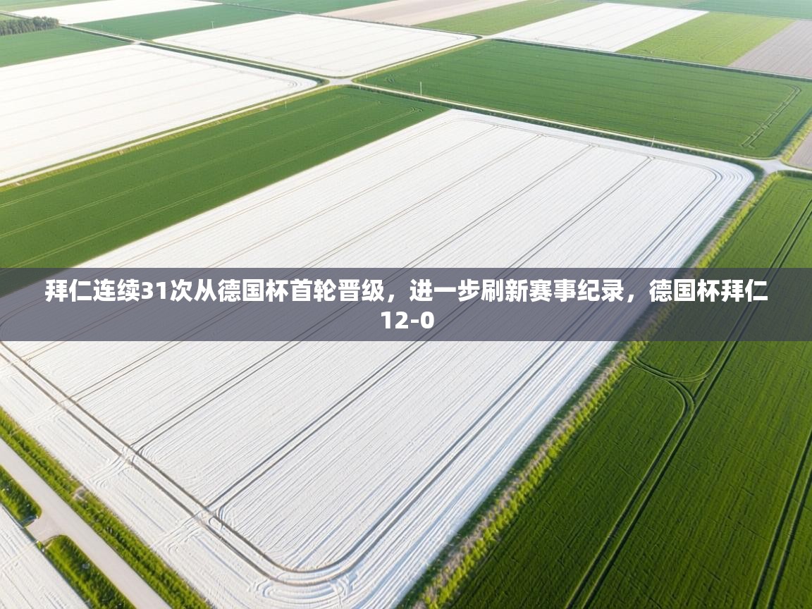 问鼎娱乐-拜仁连续31次从德国杯首轮晋级,进一步刷新赛事纪录,德国杯拜仁12-0 第4张