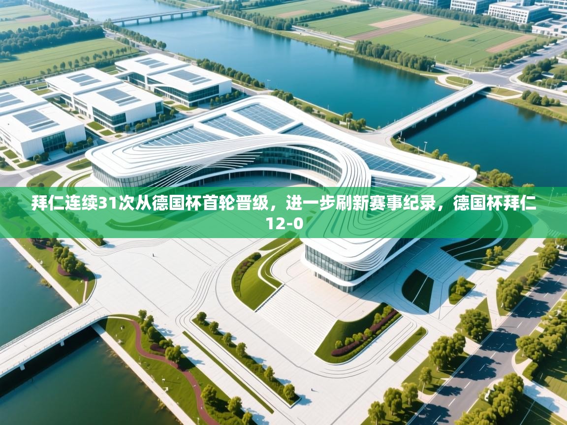 问鼎娱乐-拜仁连续31次从德国杯首轮晋级,进一步刷新赛事纪录,德国杯拜仁12-0 第3张