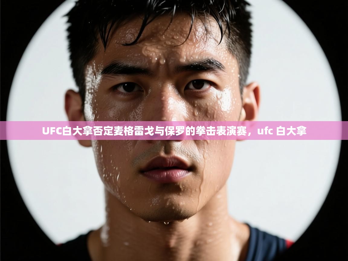 问鼎娱乐app-UFC白大拿否定麦格雷戈与保罗的拳击表演赛,ufc 白大拿 第2张