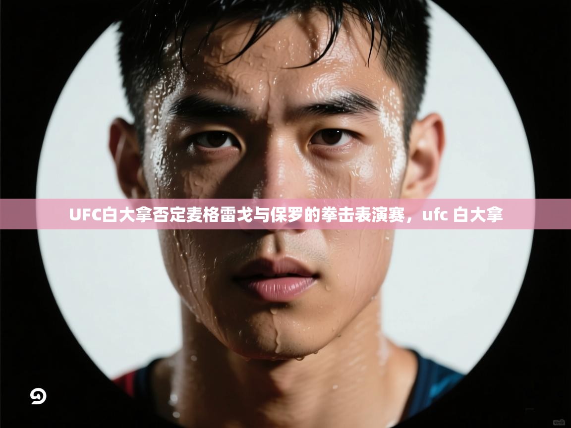 问鼎娱乐app-UFC白大拿否定麦格雷戈与保罗的拳击表演赛,ufc 白大拿 第4张
