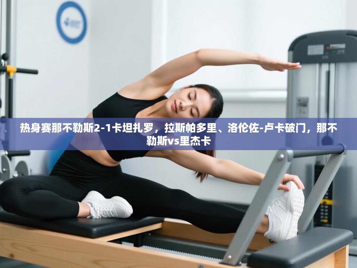 问鼎娱乐-热身赛那不勒斯2-1卡坦扎罗,拉斯帕多里、洛伦佐-卢卡破门,那不勒斯vs里杰卡 第2张