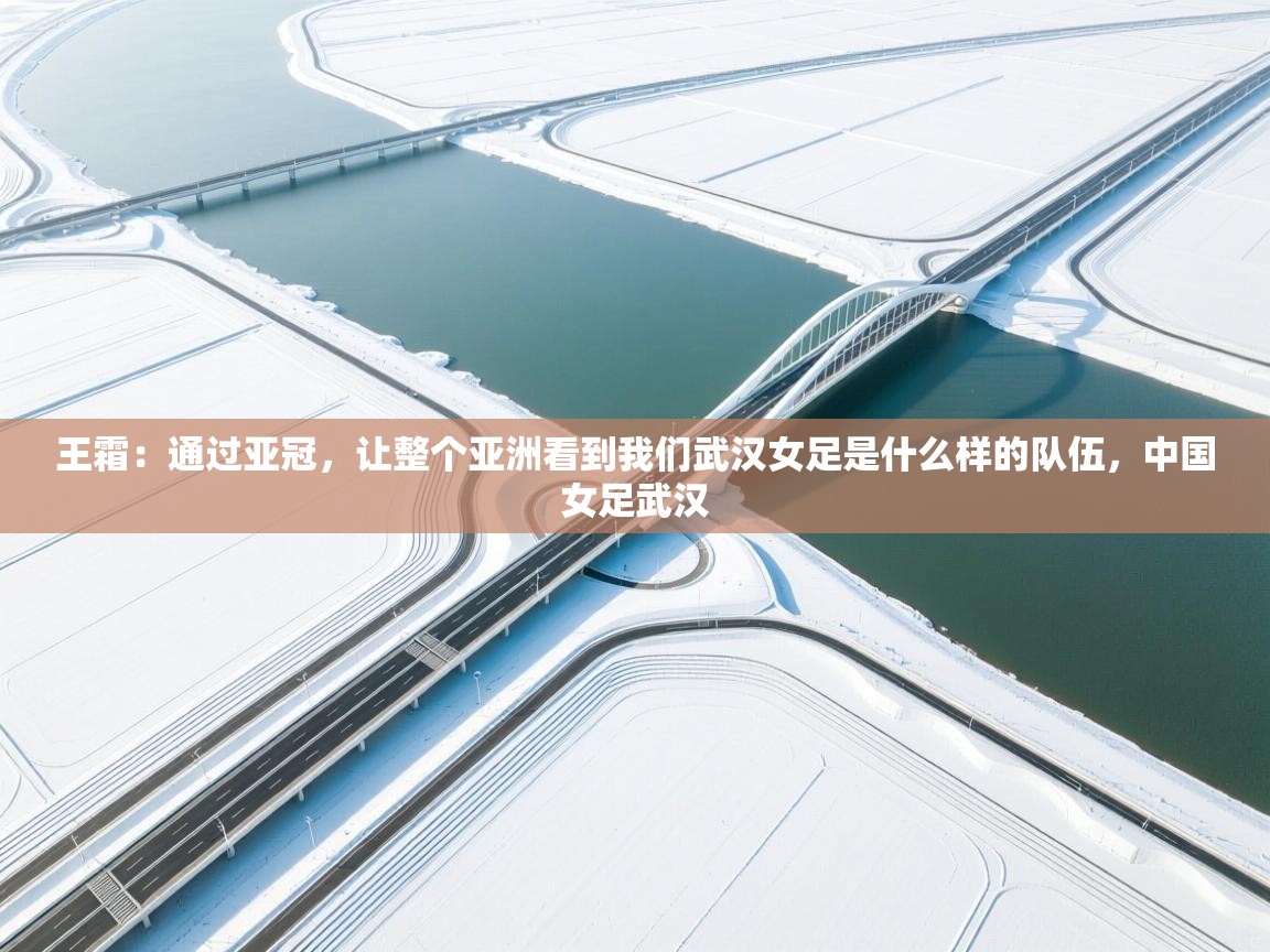 问鼎体育app-王霜：通过亚冠，让整个亚洲看到我们武汉女足是什么样的队伍，中国女足武汉  第2张