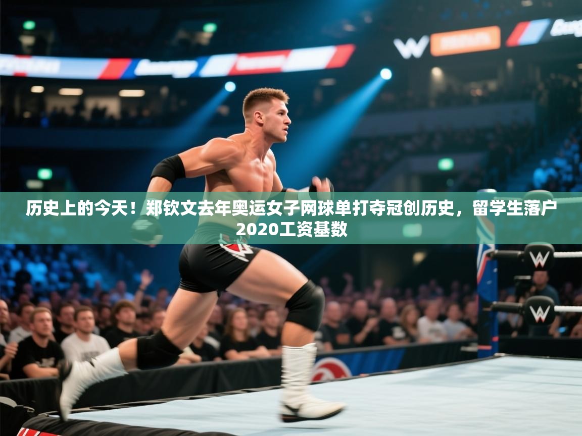 问鼎app注册官网-历史上的今天！郑钦文去年奥运女子网球单打夺冠创历史，留学生落户2020工资基数  第2张