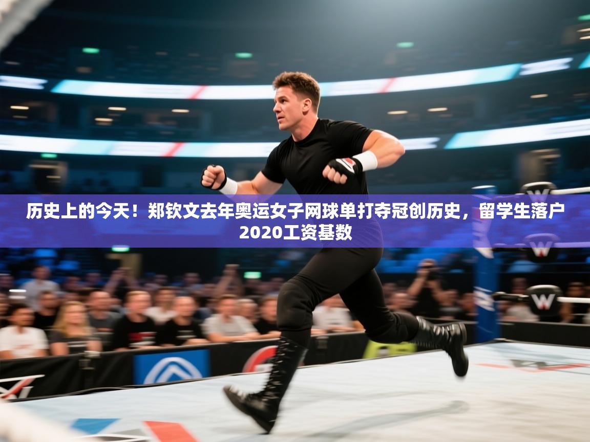 问鼎app注册官网-历史上的今天！郑钦文去年奥运女子网球单打夺冠创历史，留学生落户2020工资基数  第4张