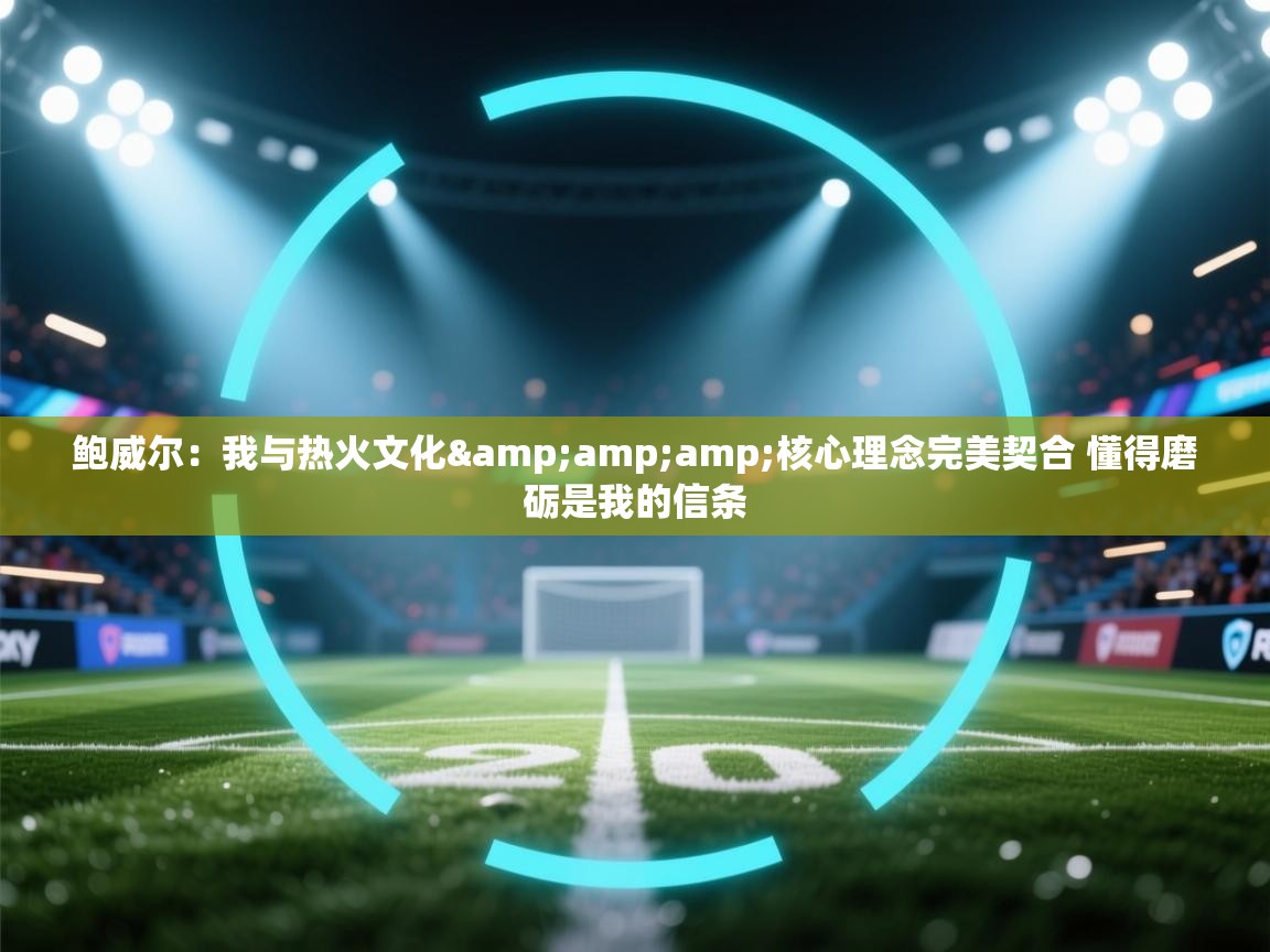 问鼎娱乐pg电子-鲍威尔：我与热火文化&核心理念完美契合 懂得磨砺是我的信条  第2张