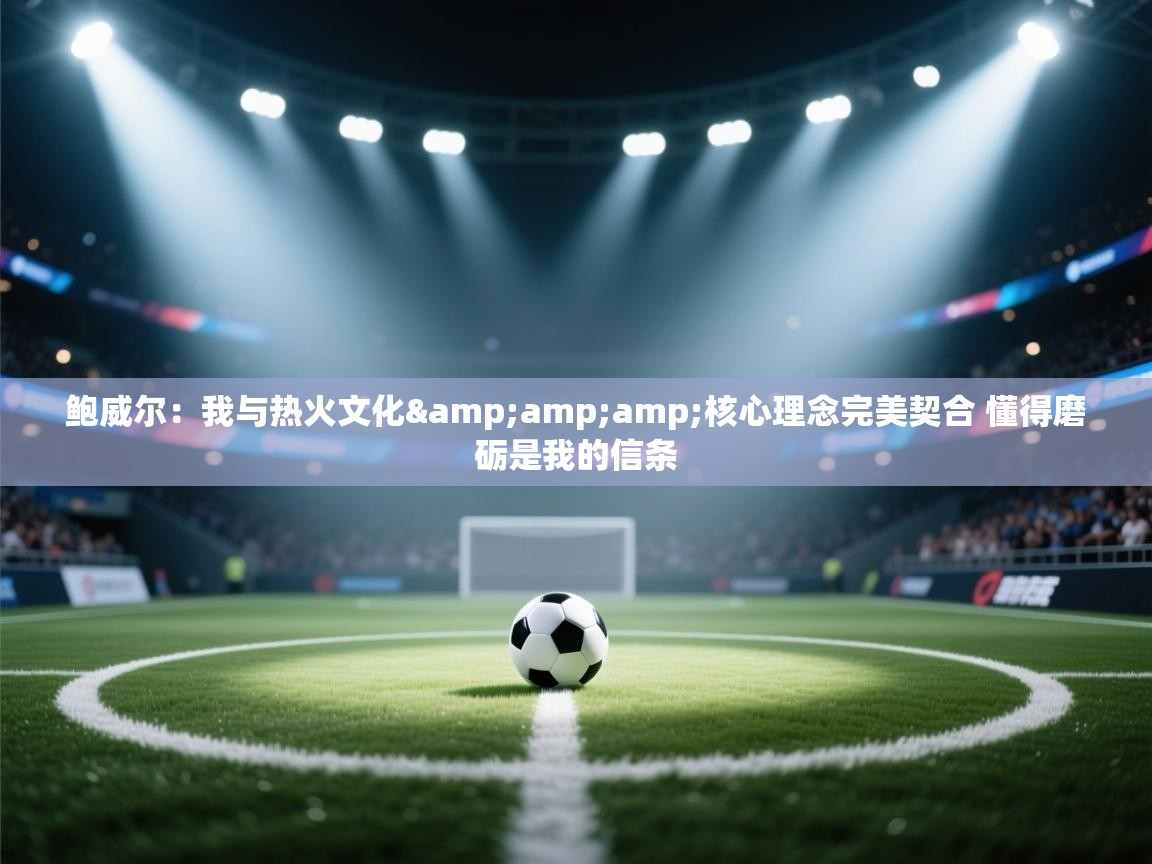 问鼎娱乐pg电子-鲍威尔：我与热火文化&核心理念完美契合 懂得磨砺是我的信条  第4张