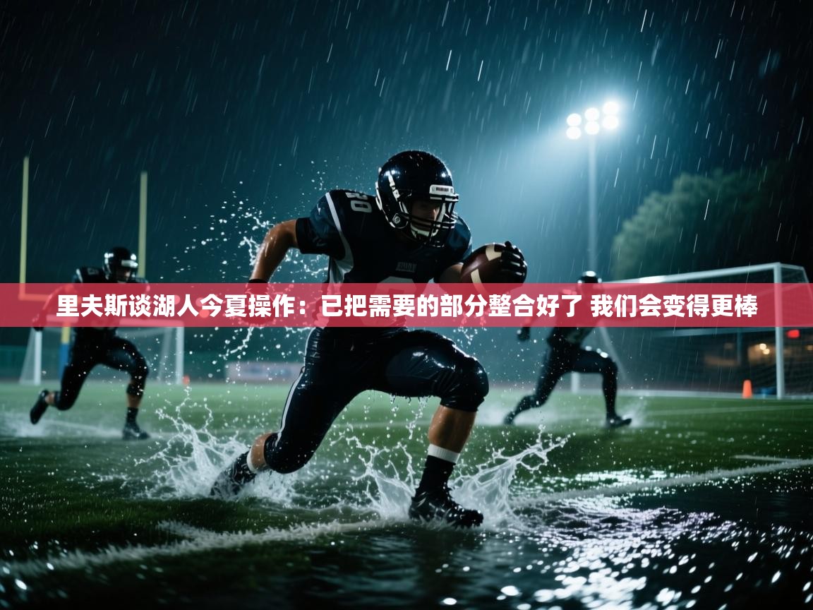 问鼎娱乐官网地址-里夫斯谈湖人今夏操作：已把需要的部分整合好了 我们会变得更棒  第1张