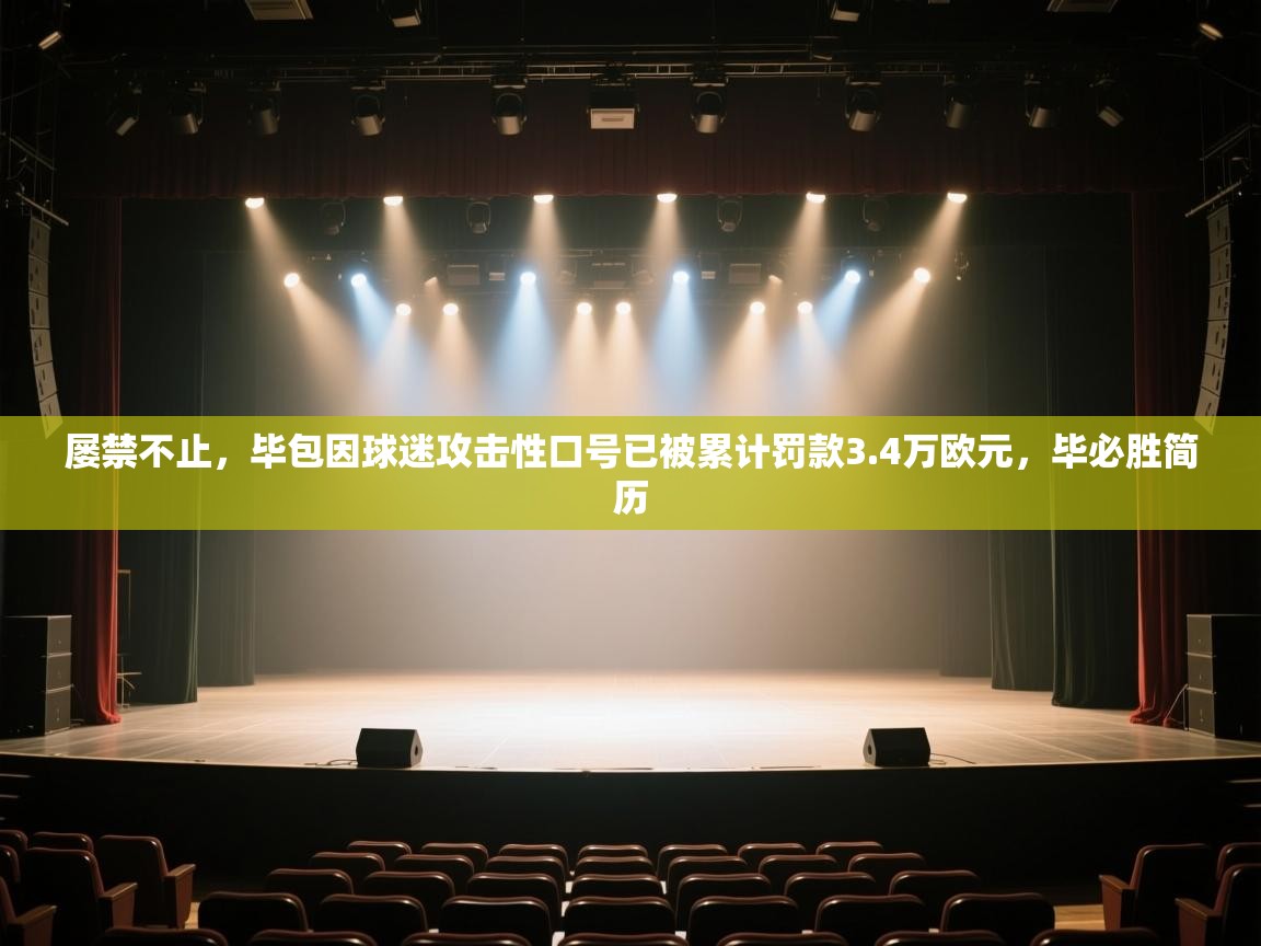 问鼎体育在线-屡禁不止，毕包因球迷攻击性口号已被累计罚款3.4万欧元，毕必胜简历  第2张