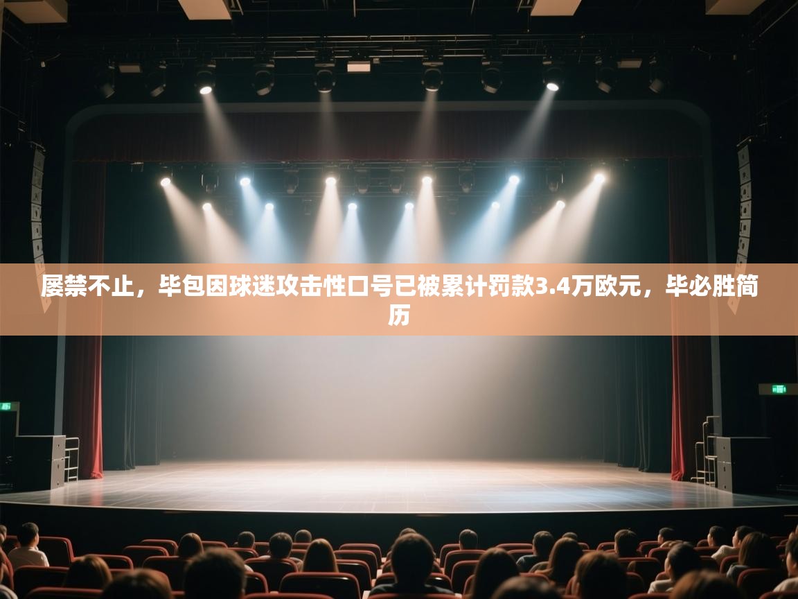问鼎体育在线-屡禁不止，毕包因球迷攻击性口号已被累计罚款3.4万欧元，毕必胜简历  第1张