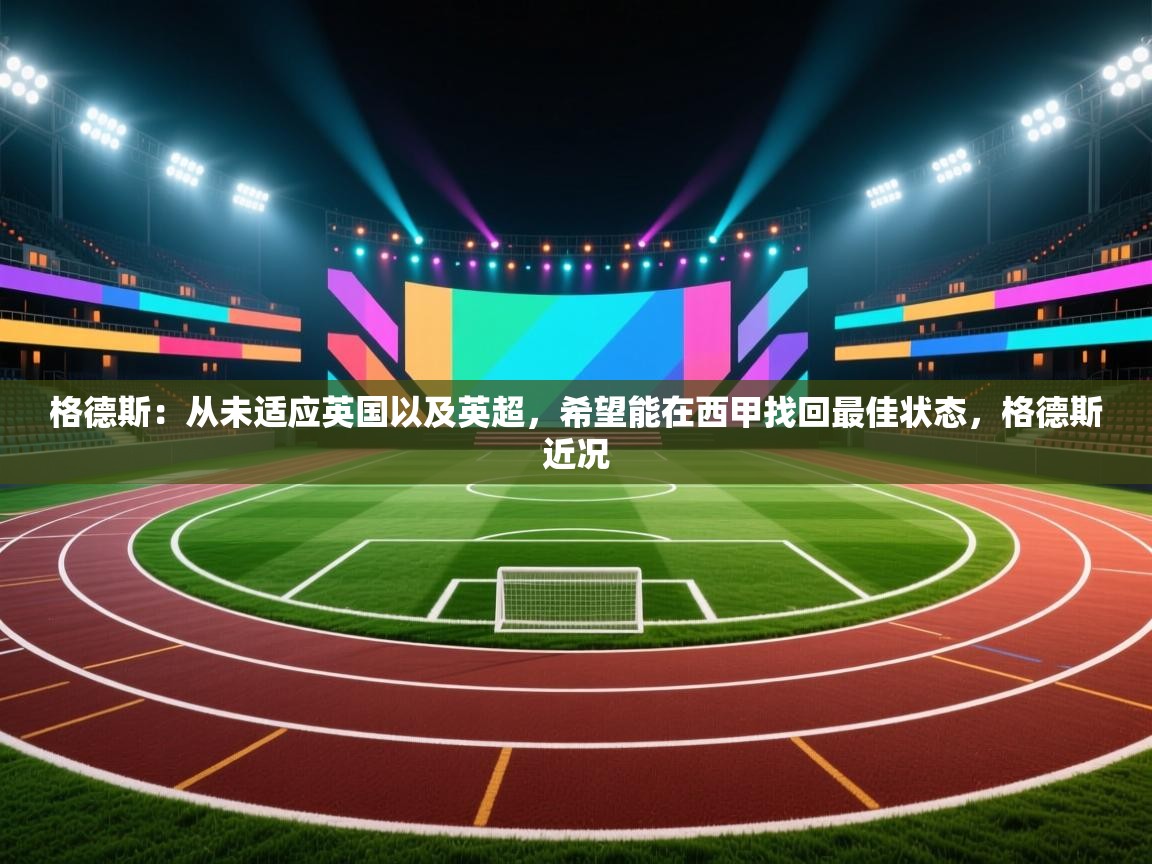 问鼎体育官网-格德斯：从未适应英国以及英超，希望能在西甲找回最佳状态，格德斯近况  第1张