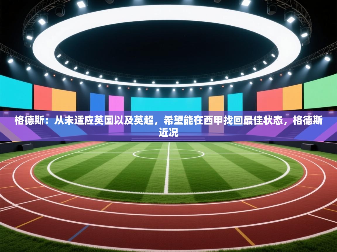 问鼎体育官网-格德斯：从未适应英国以及英超，希望能在西甲找回最佳状态，格德斯近况  第2张