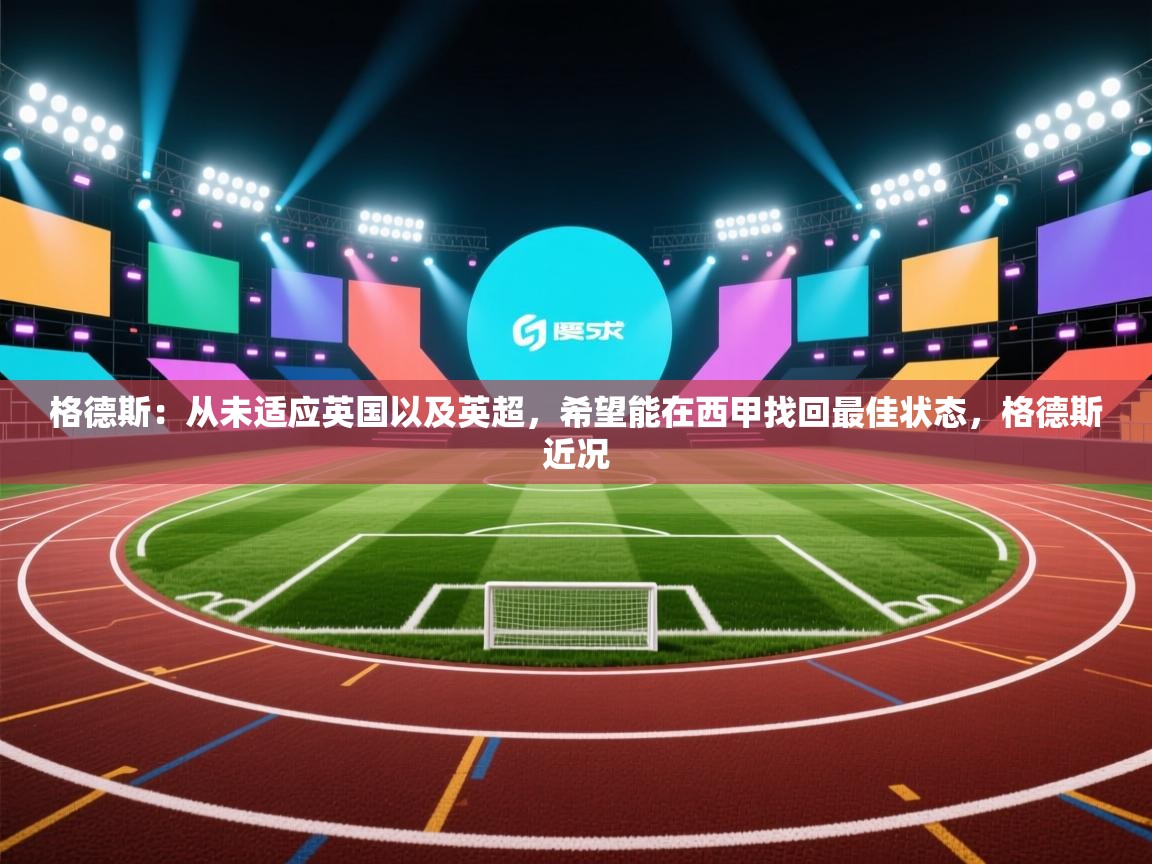问鼎体育官网-格德斯：从未适应英国以及英超，希望能在西甲找回最佳状态，格德斯近况  第4张