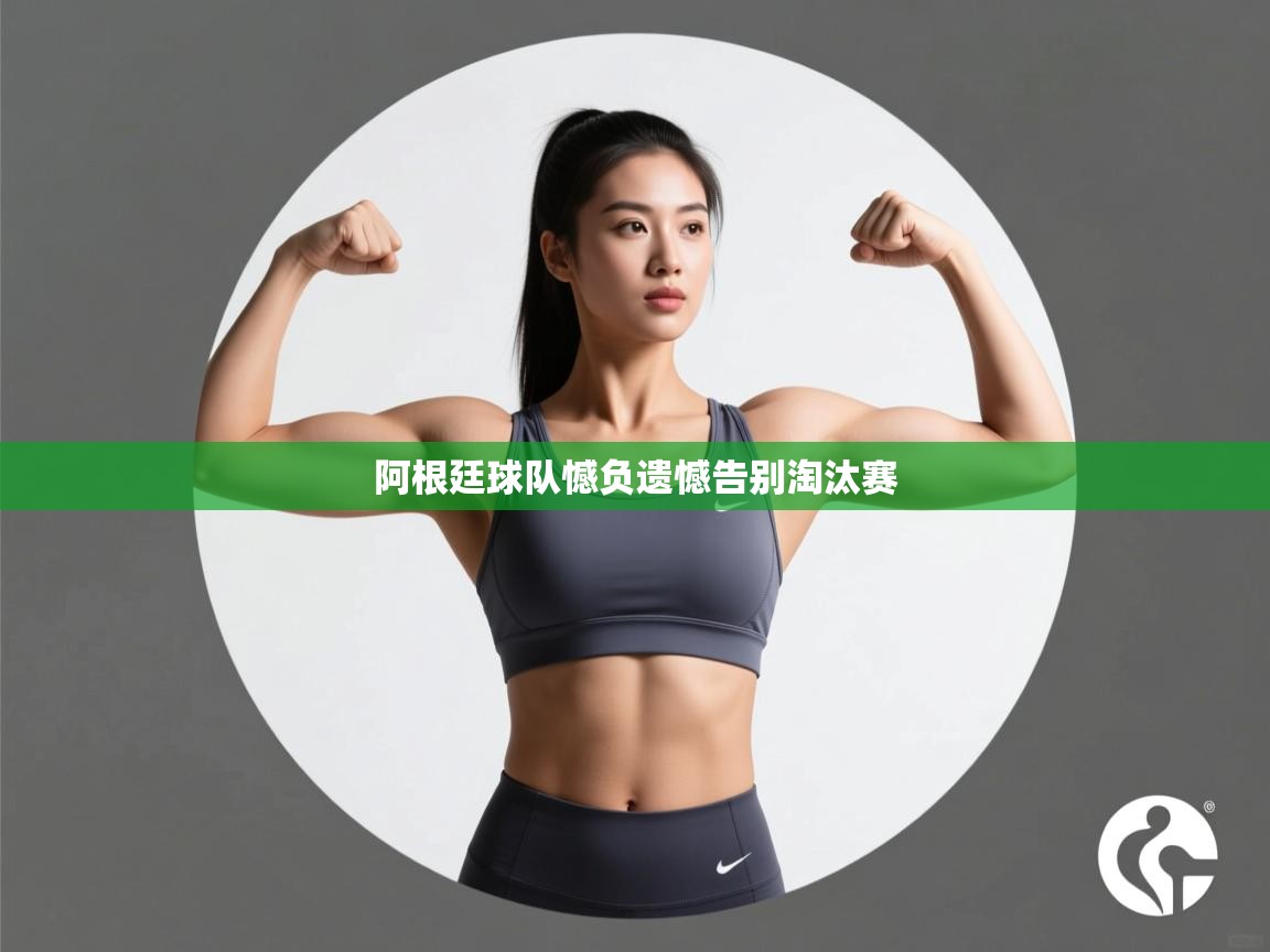 问鼎app注册官网-阿根廷球队憾负遗憾告别淘汰赛