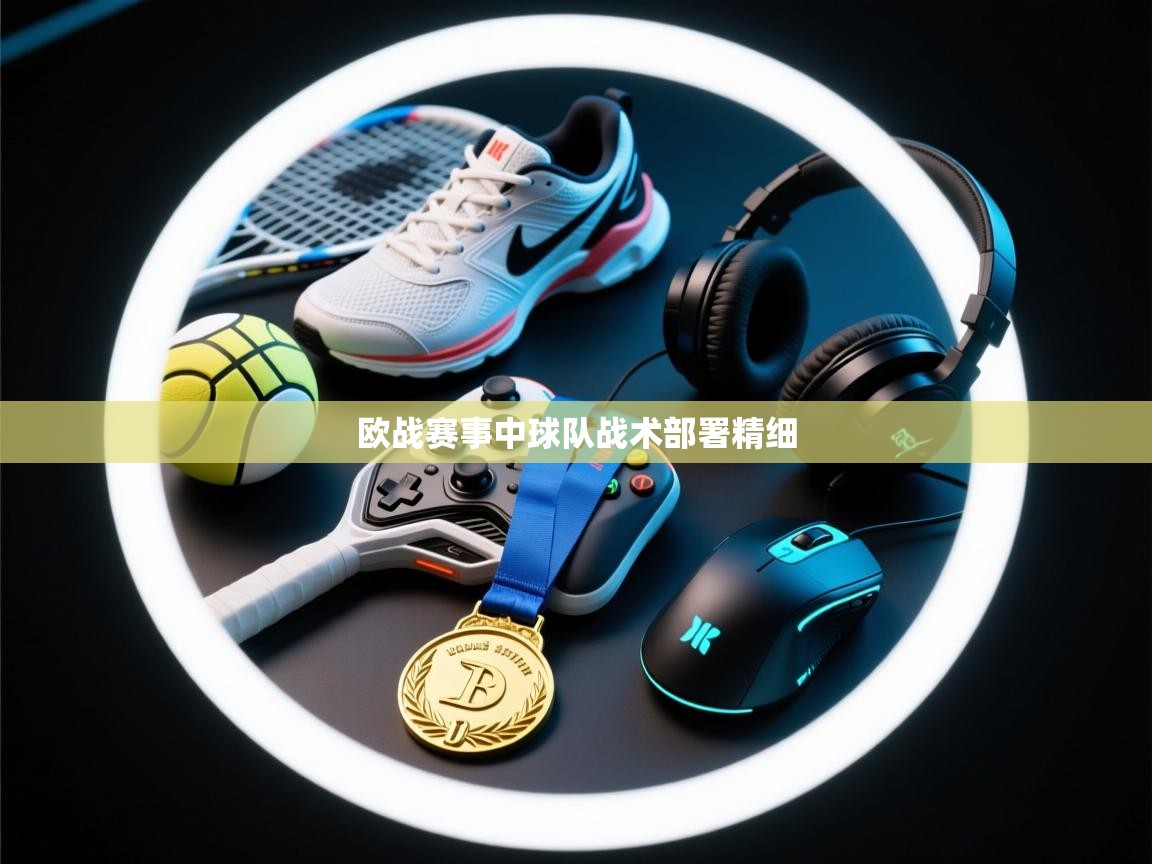 问鼎娱乐注册-欧战赛事中球队战术部署精细