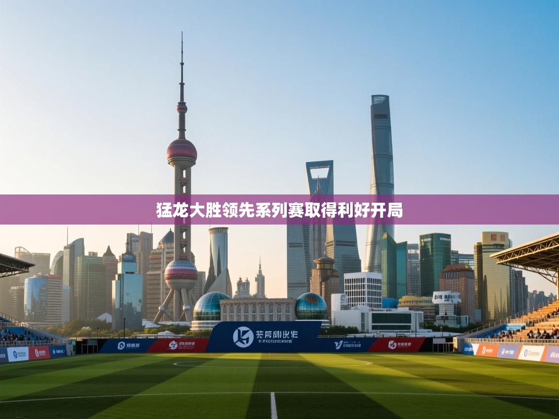 问鼎娱乐平台-猛龙大胜领先系列赛取得利好开局