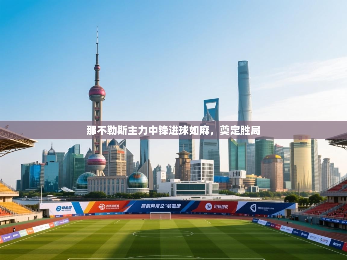 问鼎体育娱乐-那不勒斯主力中锋进球如麻，奠定胜局  第2张