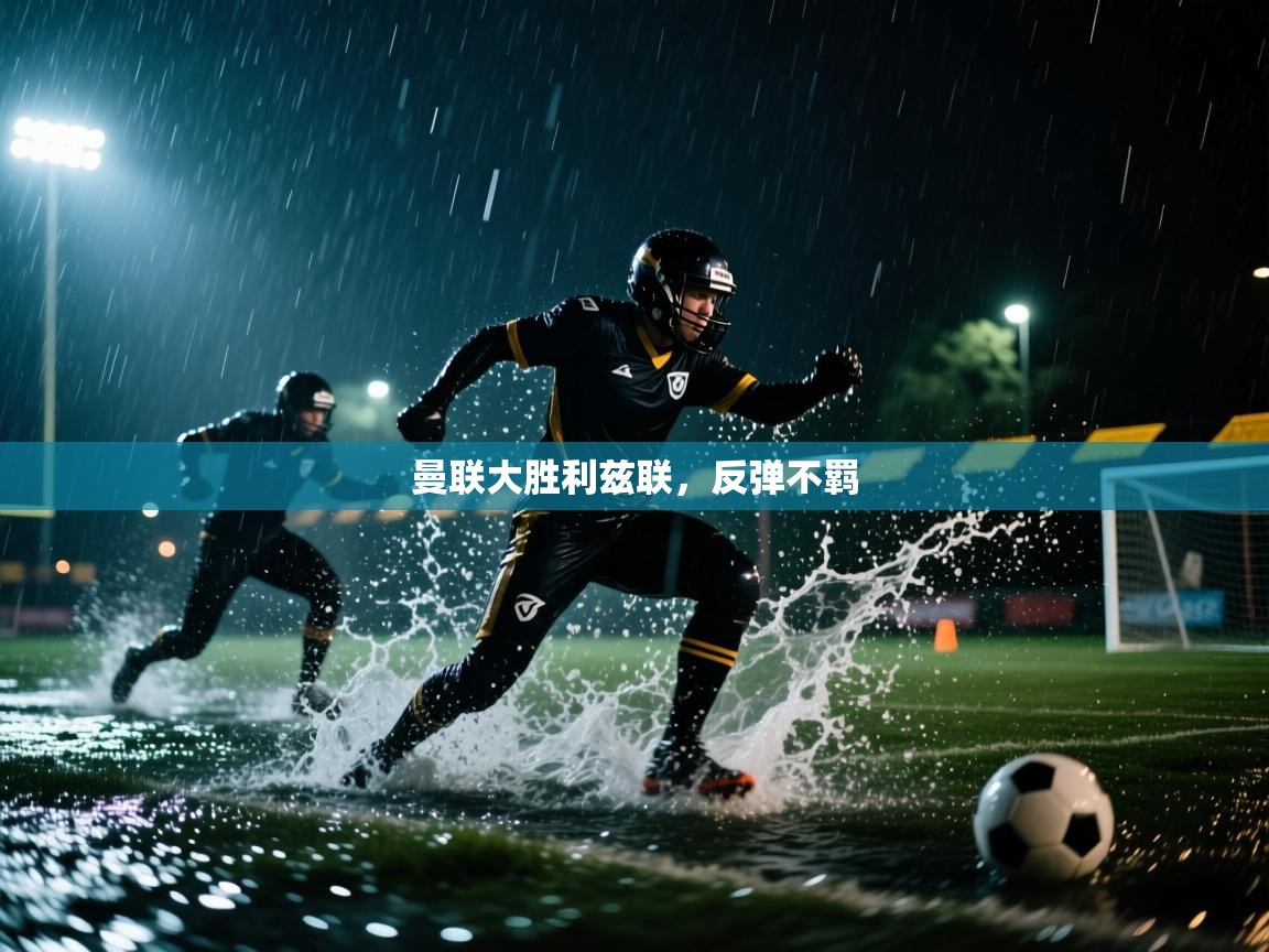 问鼎娱乐app下载官网-曼联大胜利兹联，反弹不羁