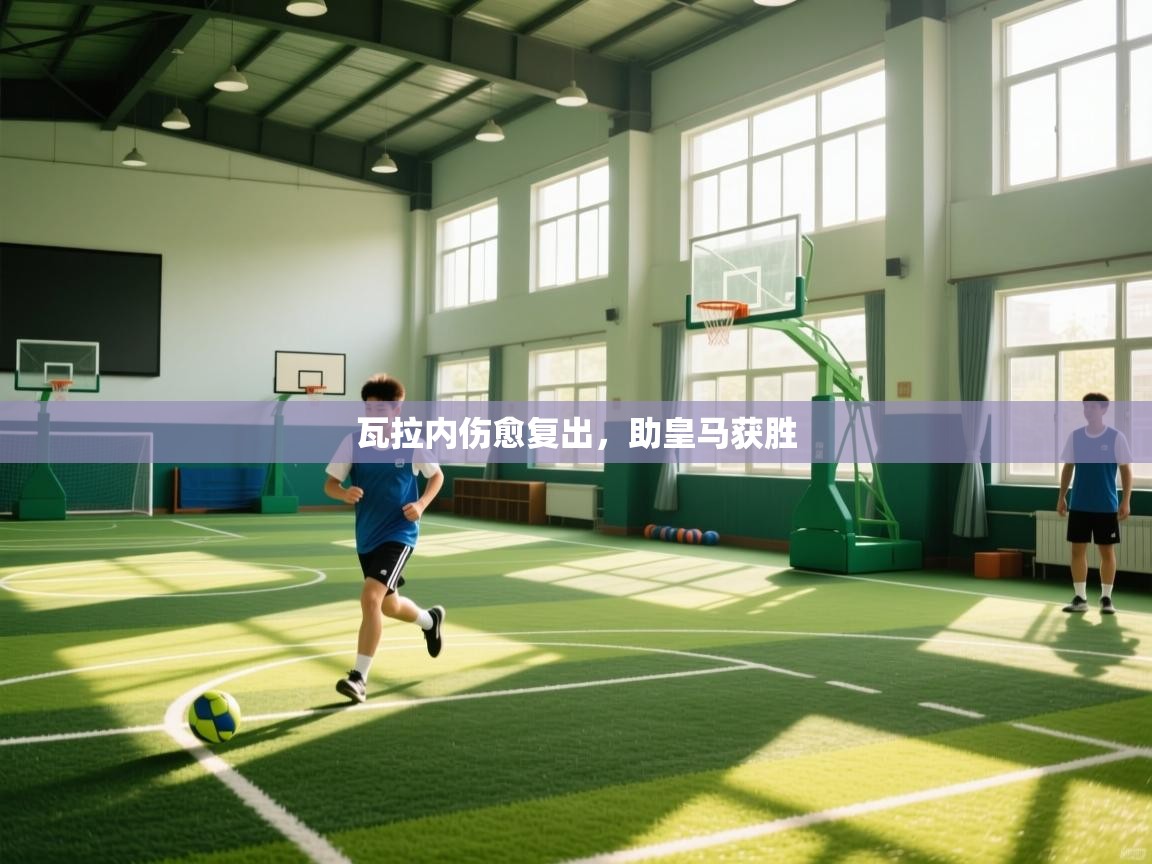问鼎娱乐官方-瓦拉内伤愈复出，助皇马获胜