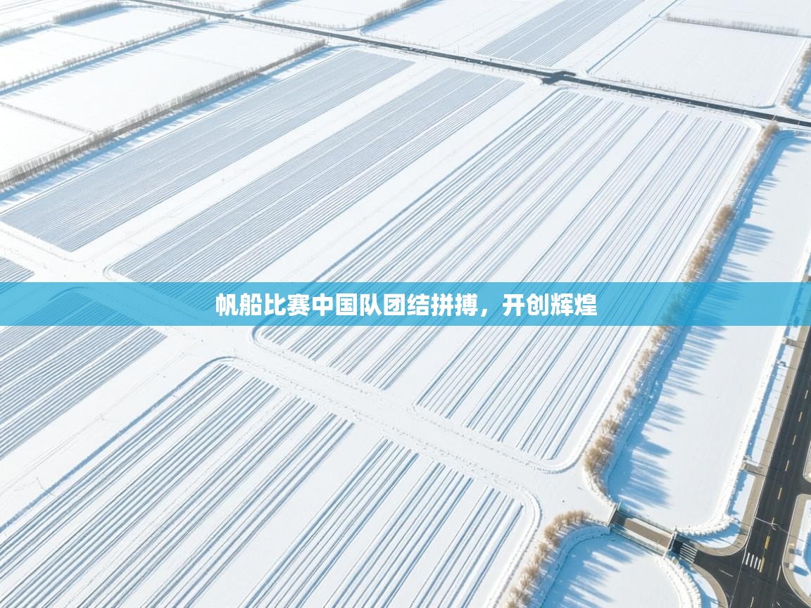 问鼎体育官网入口-帆船比赛中国队团结拼搏，开创辉煌  第4张